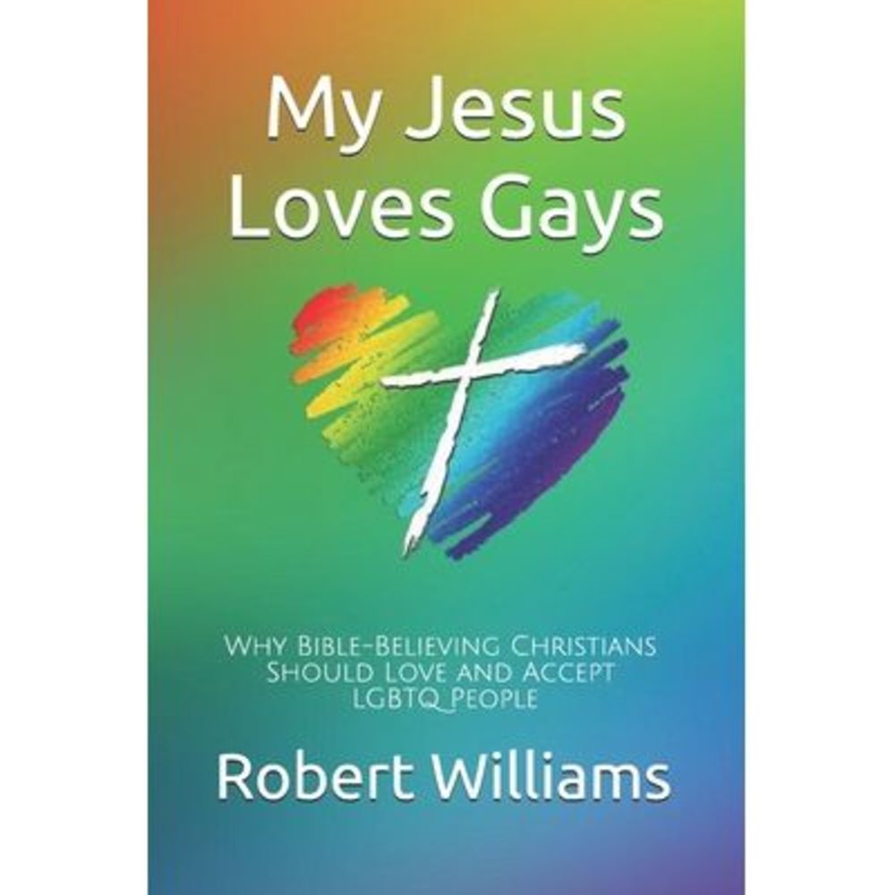 My Jesus Loves Gays: Why Bible-Believing Christians Should Love and Accept LGBTQ